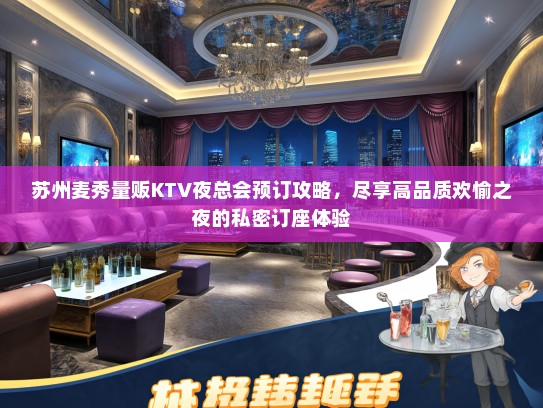 苏州麦秀量贩KTV夜总会预订攻略，尽享高品质欢愉之夜的私密订座体验