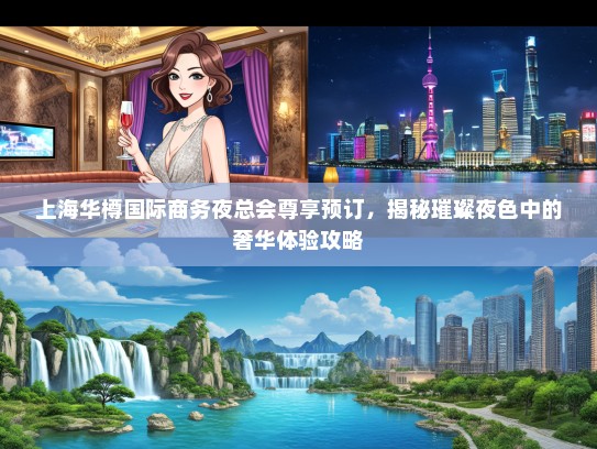 上海华樽国际商务夜总会尊享预订，揭秘璀璨夜色中的奢华体验攻略
