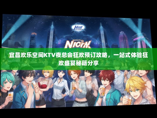 宜昌欢乐空间KTV夜总会狂欢预订攻略，一站式体验狂欢盛宴秘籍分享