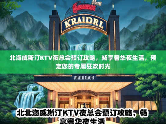 北海威斯汀KTV夜总会预订攻略，畅享奢华夜生活，预定您的专属狂欢时光