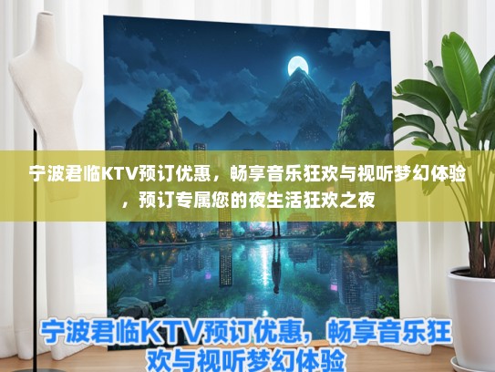 宁波君临KTV预订优惠，畅享音乐狂欢与视听梦幻体验，预订专属您的夜生活狂欢之夜