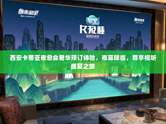 西安卡蒂亚夜总会奢华预订体验，夜幕降临，尊享视听盛宴之旅