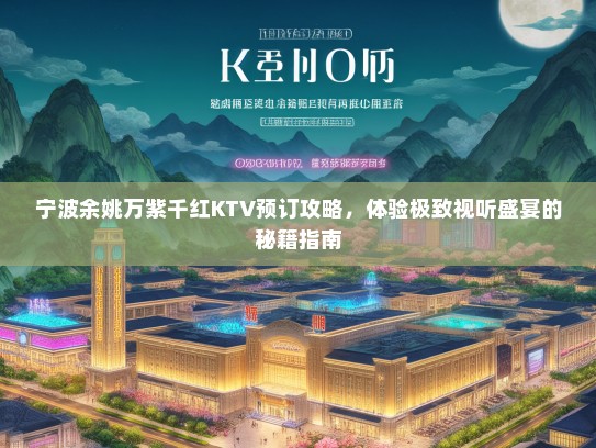 宁波余姚万紫千红KTV预订攻略，体验极致视听盛宴的秘籍指南