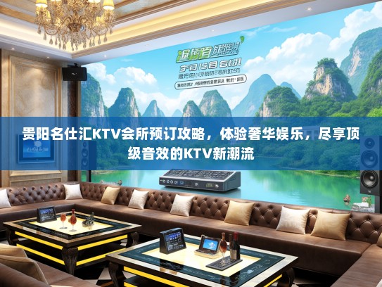 贵阳名仕汇KTV会所预订攻略，体验奢华娱乐，尽享顶级音效的KTV新潮流