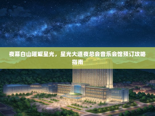 夜幕白山璀璨星光，星光大道夜总会音乐会馆预订攻略指南