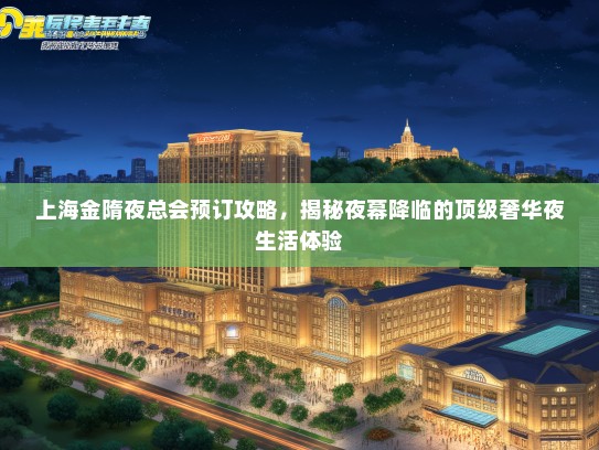 上海金隋夜总会预订攻略，揭秘夜幕降临的顶级奢华夜生活体验