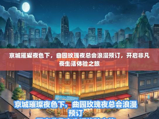 京城璀璨夜色下，曲园玫瑰夜总会浪漫预订，开启非凡夜生活体验之旅