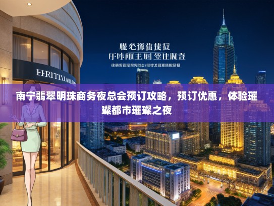 南宁翡翠明珠商务夜总会预订攻略，预订优惠，体验璀璨都市璀璨之夜