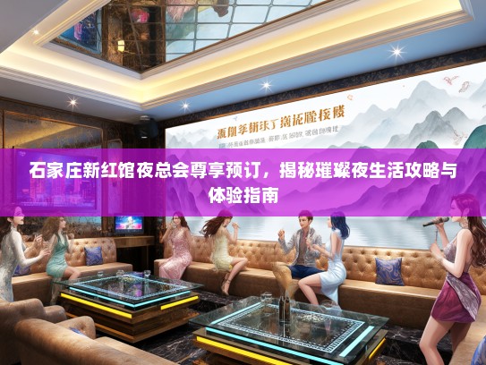 石家庄新红馆夜总会尊享预订，揭秘璀璨夜生活攻略与体验指南
