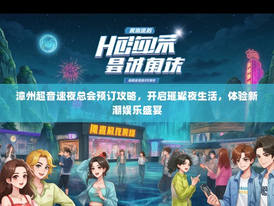 漳州超音速夜总会预订攻略，开启璀璨夜生活，体验新潮娱乐盛宴