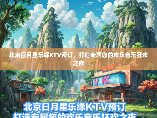 北京日月星乐缘KTV预订，打造专属您的欢乐音乐狂欢之夜