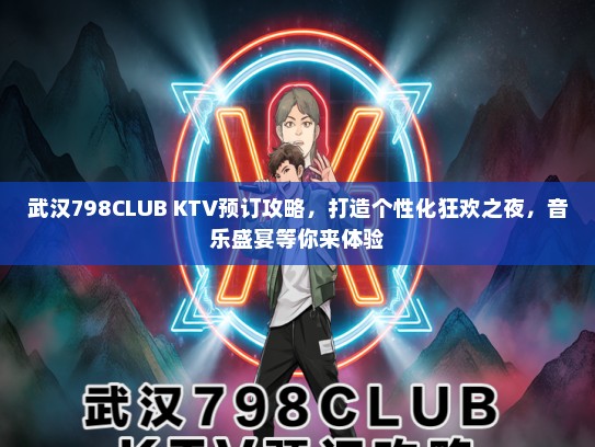 武汉798CLUB KTV预订攻略，打造个性化狂欢之夜，音乐盛宴等你来体验