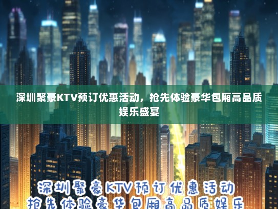 深圳聚豪KTV预订优惠活动，抢先体验豪华包厢高品质娱乐盛宴