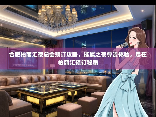 合肥柏丽汇夜总会预订攻略，璀璨之夜尊贵体验，尽在柏丽汇预订秘籍