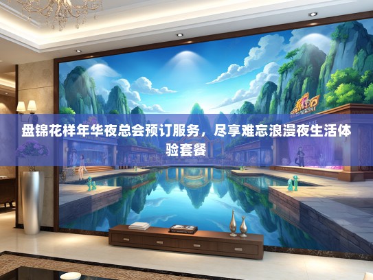 盘锦花样年华夜总会预订服务,尽享难忘浪漫夜生活体验套餐 盘锦花样年华夜总会预订服务,尽享难忘浪漫夜生活体验套餐