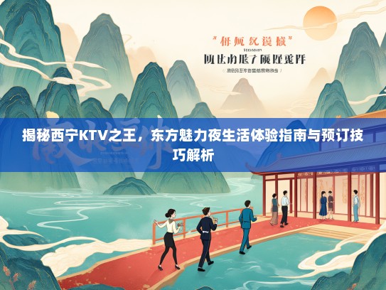 揭秘西宁KTV之王，东方魅力夜生活体验指南与预订技巧解析
