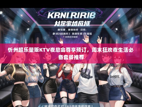 忻州超乐量贩KTV夜总会尊享预订，周末狂欢夜生活必备套餐推荐