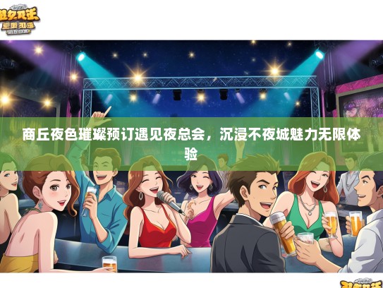 商丘夜色璀璨预订遇见夜总会，沉浸不夜城魅力无限体验