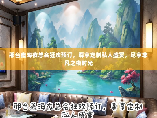 邢台鑫海夜总会狂欢预订,尊享定制私人盛宴,尽享非凡之夜时光 邢台鑫海夜总会狂欢预订,尊享定制私人盛宴,尽享非凡之夜时光