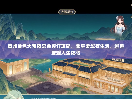衢州金色大帝夜总会预订攻略，奢享奢华夜生活，邂逅璀璨人生体验