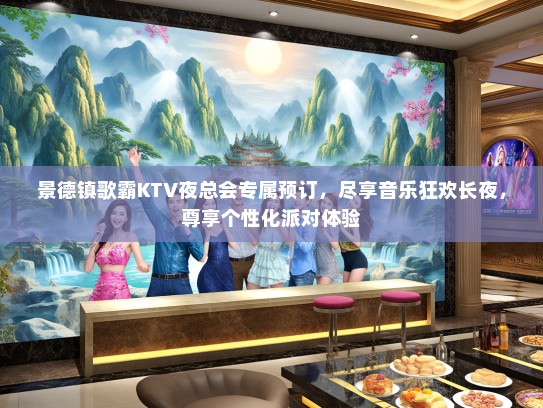 景德镇歌霸KTV夜总会专属预订，尽享音乐狂欢长夜，尊享个性化派对体验