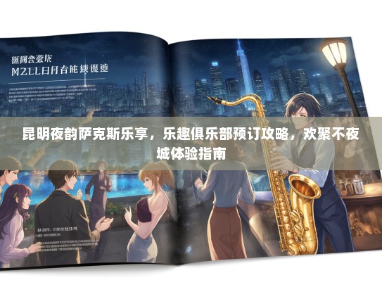 昆明夜韵萨克斯乐享，乐趣俱乐部预订攻略，欢聚不夜城体验指南