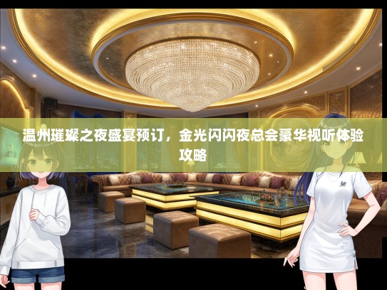 温州璀璨之夜盛宴预订，金光闪闪夜总会豪华视听体验攻略