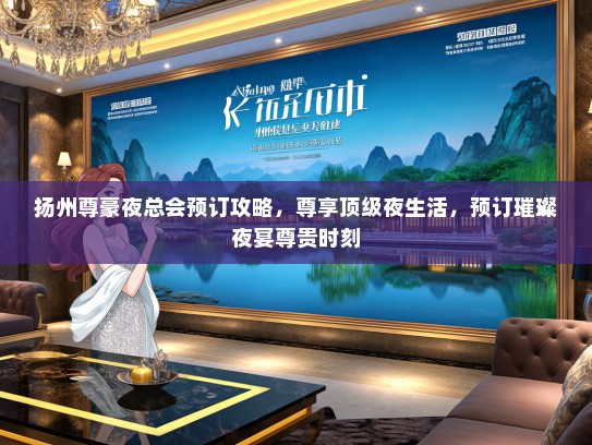 扬州尊豪夜总会预订攻略，尊享顶级夜生活，预订璀璨夜宴尊贵时刻