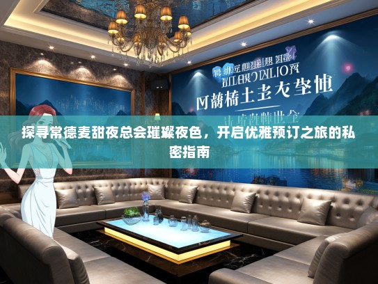 探寻常德麦甜夜总会璀璨夜色，开启优雅预订之旅的私密指南