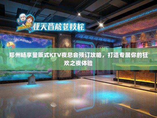 郑州畅享量贩式KTV夜总会预订攻略，打造专属你的狂欢之夜体验