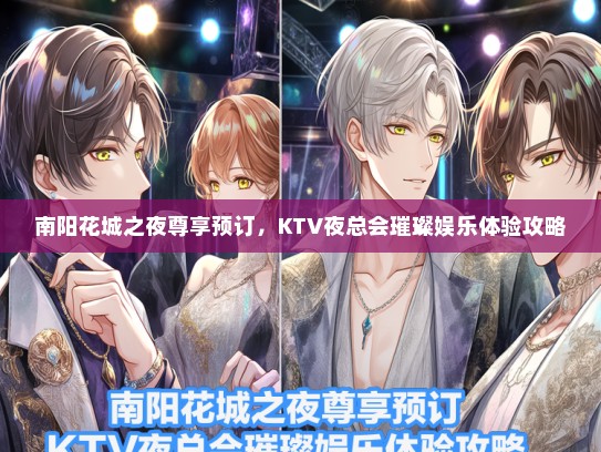 南阳花城之夜尊享预订,KTV夜总会璀璨娱乐体验攻略 南阳花城之夜尊享预订,KTV夜总会璀璨娱乐体验攻略