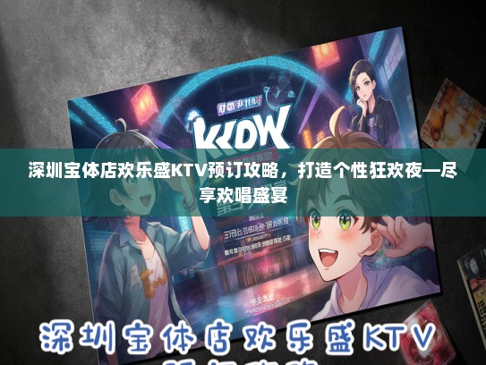 深圳宝体店欢乐盛KTV预订攻略，打造个性狂欢夜—尽享欢唱盛宴