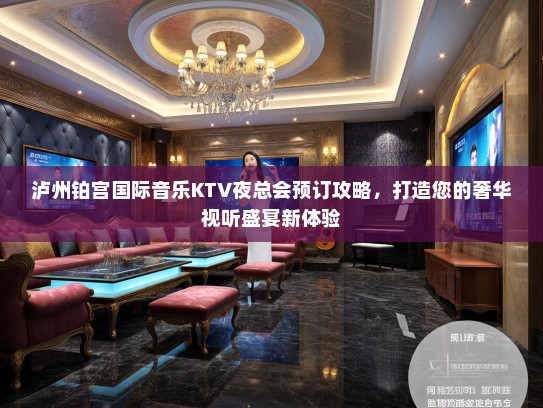 泸州铂宫国际音乐KTV夜总会预订攻略，打造您的奢华视听盛宴新体验