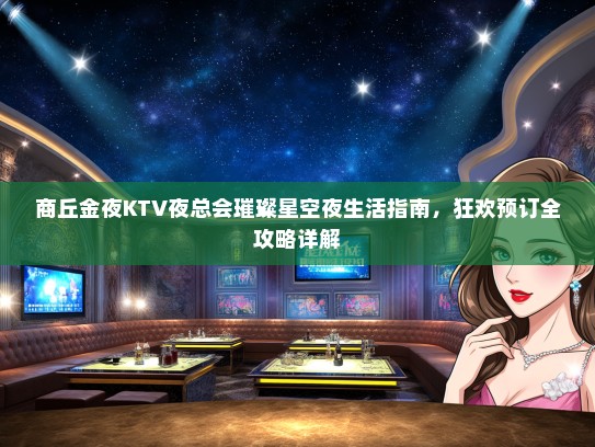 商丘金夜KTV夜总会璀璨星空夜生活指南，狂欢预订全攻略详解