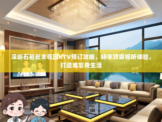 深圳石岩长丰花园KTV预订攻略，畅享顶级视听体验，打造难忘夜生活
