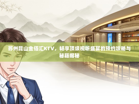 苏州昆山金佰汇KTV，畅享顶级视听盛宴的预约攻略与秘籍揭秘