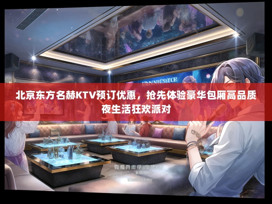 北京东方名赫KTV预订优惠，抢先体验豪华包厢高品质夜生活狂欢派对