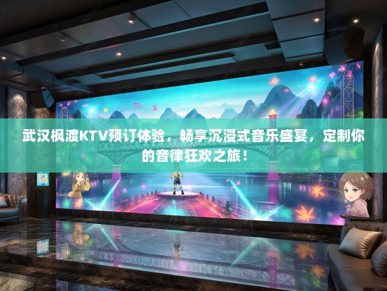武汉枫渡KTV预订体验，畅享沉浸式音乐盛宴，定制你的音律狂欢之旅！
