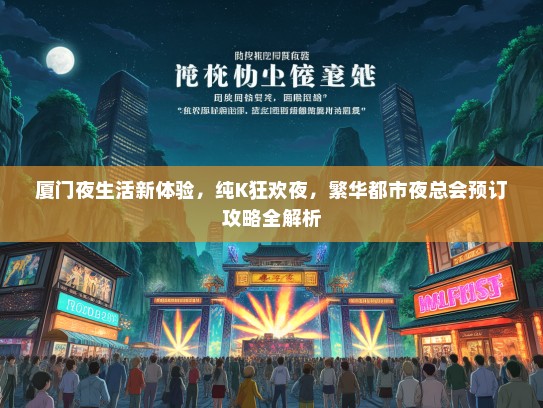 厦门夜生活新体验，纯K狂欢夜，繁华都市夜总会预订攻略全解析