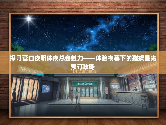 探寻营口夜明珠夜总会魅力——体验夜幕下的璀璨星光预订攻略