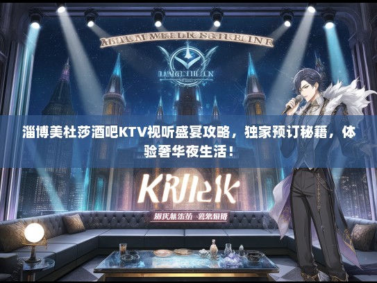 淄博美杜莎酒吧KTV视听盛宴攻略，独家预订秘籍，体验奢华夜生活！