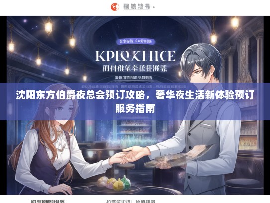 沈阳东方伯爵夜总会预订攻略，奢华夜生活新体验预订服务指南