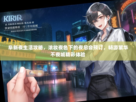 阜新夜生活攻略，浓妆夜色下的夜总会预订，畅游繁华不夜城精彩体验