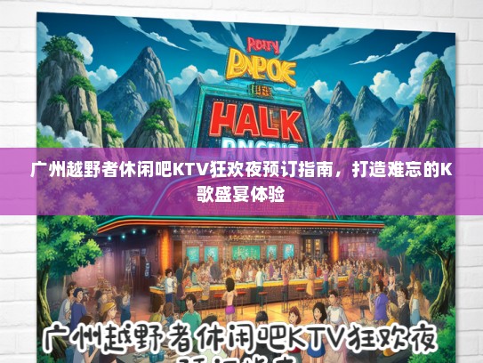 广州越野者休闲吧KTV狂欢夜预订指南，打造难忘的K歌盛宴体验
