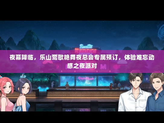 夜幕降临，乐山莺歌艳舞夜总会专属预订，体验难忘动感之夜派对