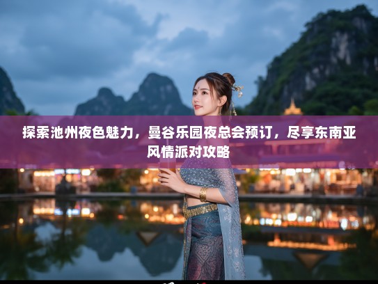 探索池州夜色魅力,曼谷乐园夜总会预订,尽享东南亚风情派对攻略 探索池州夜色魅力,曼谷乐园夜总会预订,尽享东南亚风情派对攻略