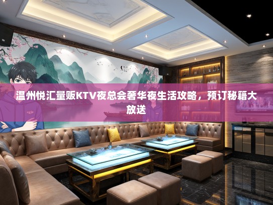 温州悦汇量贩KTV夜总会奢华夜生活攻略，预订秘籍大放送