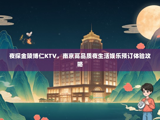 夜探金陵博仁KTV，南京高品质夜生活娱乐预订体验攻略