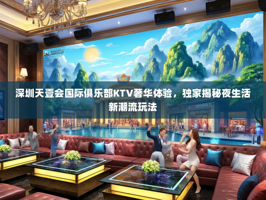 深圳天壹会国际俱乐部KTV奢华体验，独家揭秘夜生活新潮流玩法