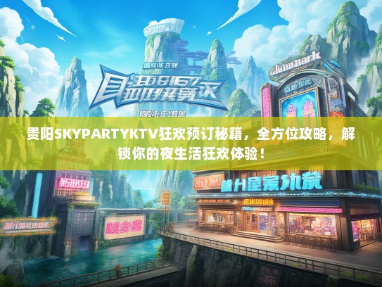 贵阳SKYPARTYKTV狂欢预订秘籍，全方位攻略，解锁你的夜生活狂欢体验！